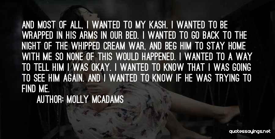 Molly McAdams Quotes: And Most Of All, I Wanted To My Kash. I Wanted To Be Wrapped In His Arms In Our Bed.