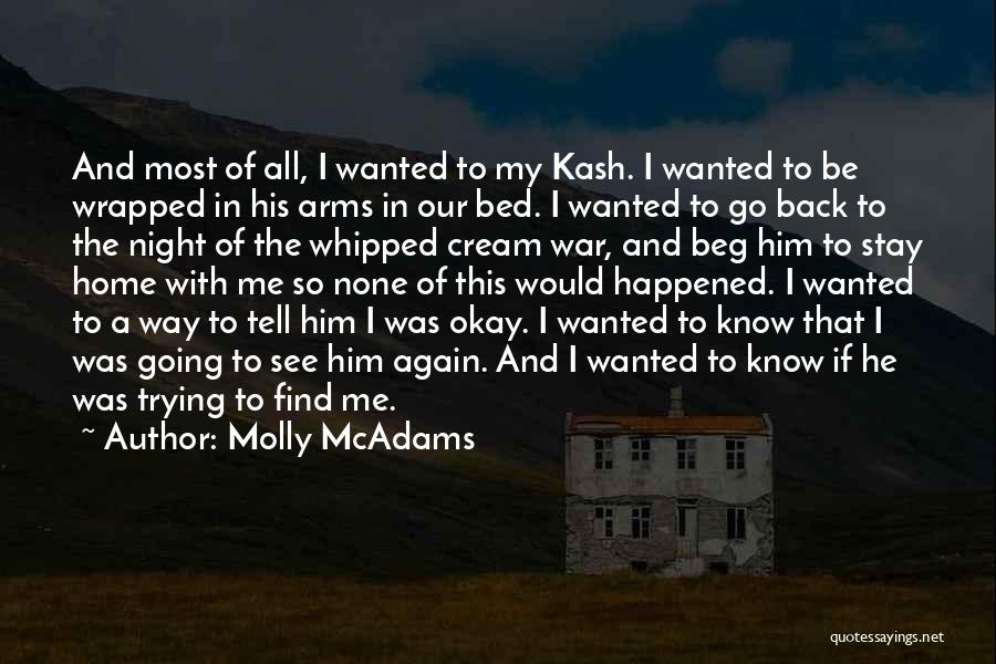 Molly McAdams Quotes: And Most Of All, I Wanted To My Kash. I Wanted To Be Wrapped In His Arms In Our Bed.