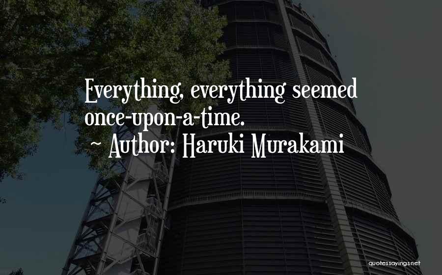 Haruki Murakami Quotes: Everything, Everything Seemed Once-upon-a-time.