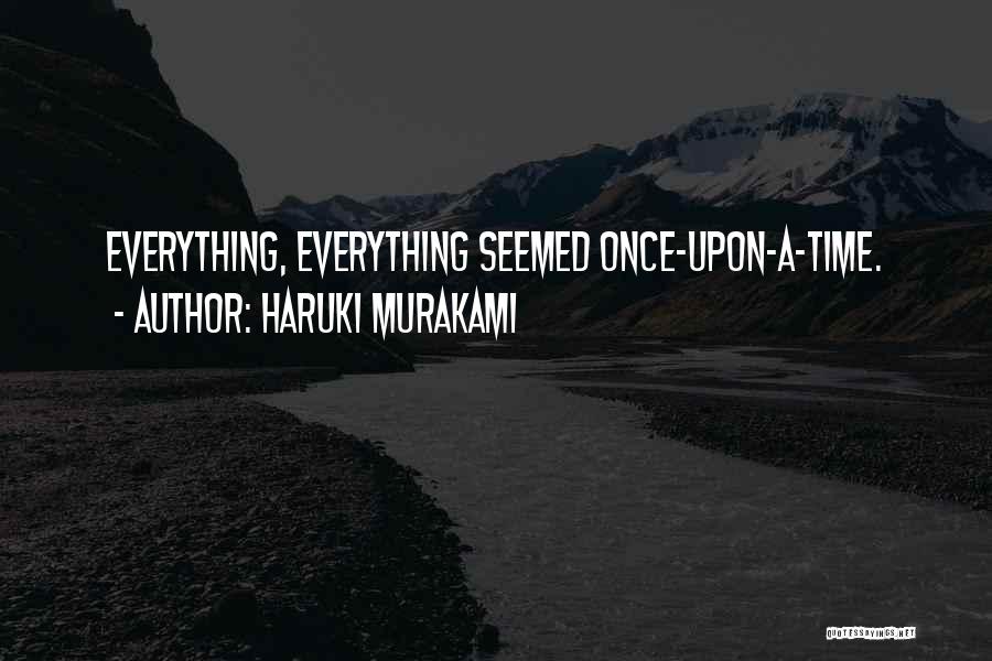 Haruki Murakami Quotes: Everything, Everything Seemed Once-upon-a-time.