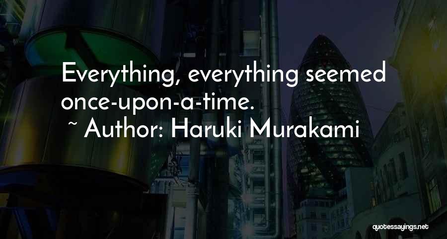 Haruki Murakami Quotes: Everything, Everything Seemed Once-upon-a-time.