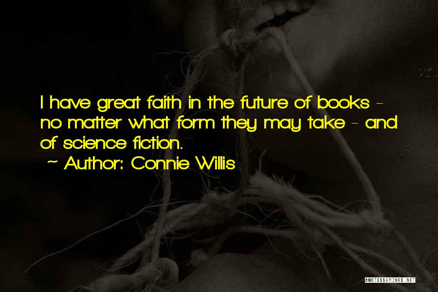 Connie Willis Quotes: I Have Great Faith In The Future Of Books - No Matter What Form They May Take - And Of