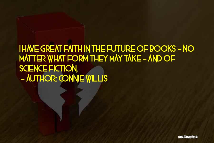 Connie Willis Quotes: I Have Great Faith In The Future Of Books - No Matter What Form They May Take - And Of