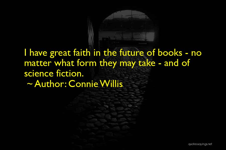 Connie Willis Quotes: I Have Great Faith In The Future Of Books - No Matter What Form They May Take - And Of