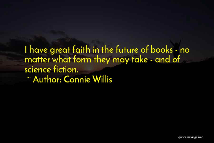Connie Willis Quotes: I Have Great Faith In The Future Of Books - No Matter What Form They May Take - And Of