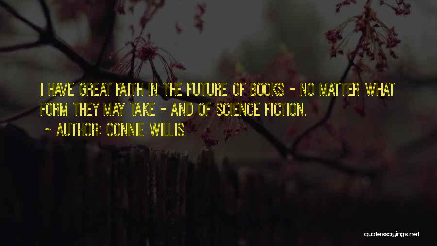 Connie Willis Quotes: I Have Great Faith In The Future Of Books - No Matter What Form They May Take - And Of