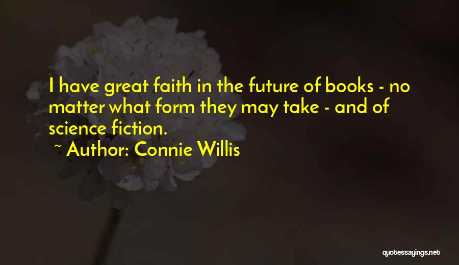 Connie Willis Quotes: I Have Great Faith In The Future Of Books - No Matter What Form They May Take - And Of