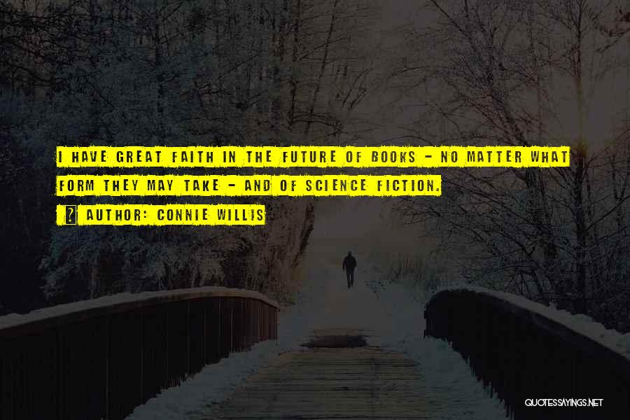 Connie Willis Quotes: I Have Great Faith In The Future Of Books - No Matter What Form They May Take - And Of