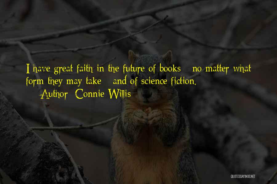 Connie Willis Quotes: I Have Great Faith In The Future Of Books - No Matter What Form They May Take - And Of