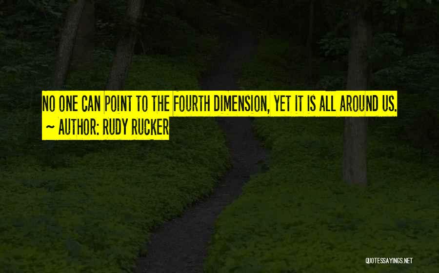 Rudy Rucker Quotes: No One Can Point To The Fourth Dimension, Yet It Is All Around Us.