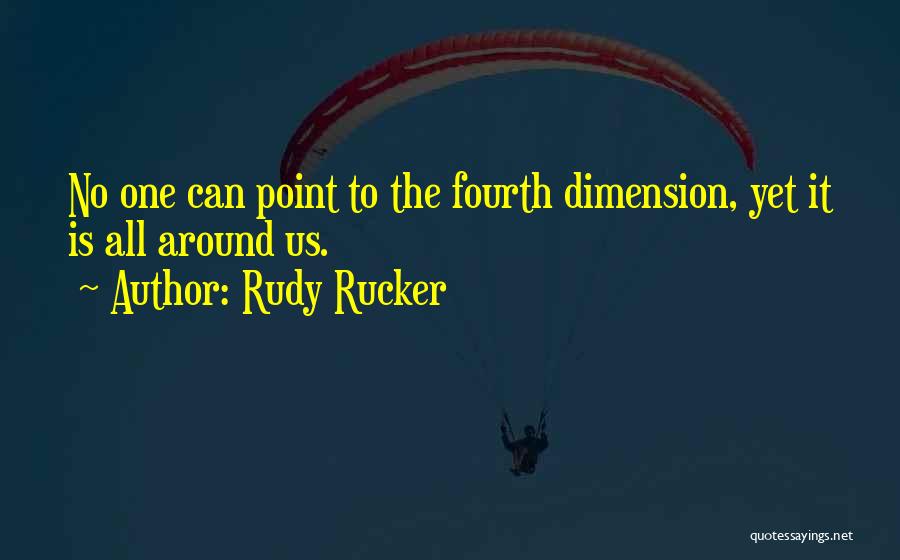 Rudy Rucker Quotes: No One Can Point To The Fourth Dimension, Yet It Is All Around Us.