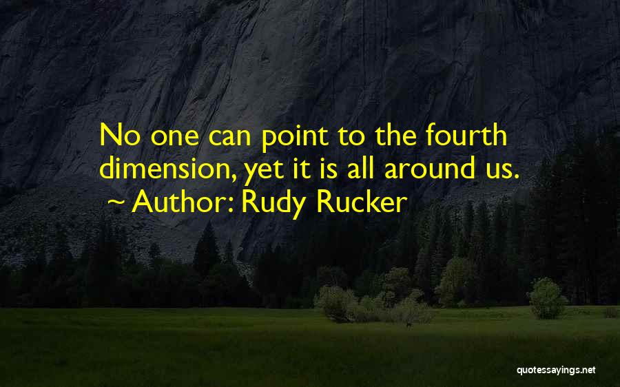 Rudy Rucker Quotes: No One Can Point To The Fourth Dimension, Yet It Is All Around Us.