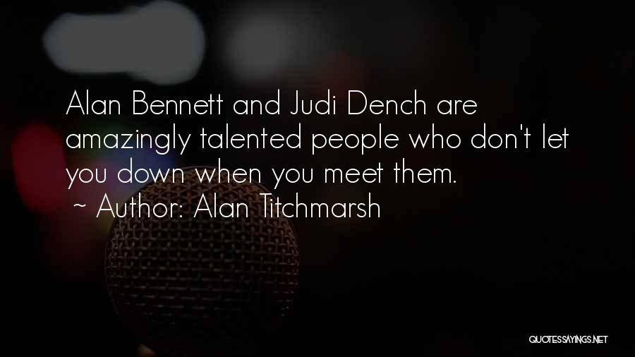 Alan Titchmarsh Quotes: Alan Bennett And Judi Dench Are Amazingly Talented People Who Don't Let You Down When You Meet Them.