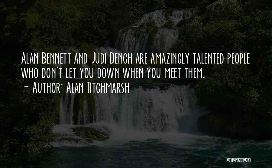 Alan Titchmarsh Quotes: Alan Bennett And Judi Dench Are Amazingly Talented People Who Don't Let You Down When You Meet Them.