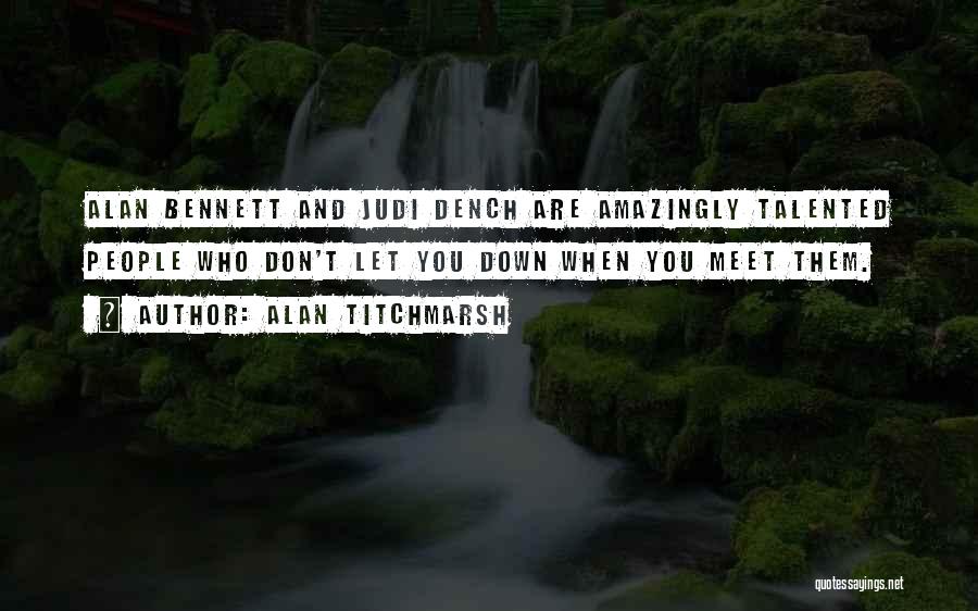 Alan Titchmarsh Quotes: Alan Bennett And Judi Dench Are Amazingly Talented People Who Don't Let You Down When You Meet Them.