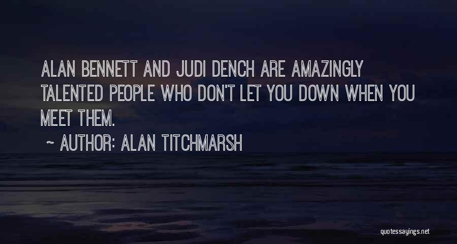 Alan Titchmarsh Quotes: Alan Bennett And Judi Dench Are Amazingly Talented People Who Don't Let You Down When You Meet Them.