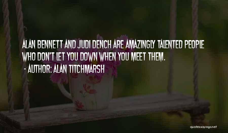 Alan Titchmarsh Quotes: Alan Bennett And Judi Dench Are Amazingly Talented People Who Don't Let You Down When You Meet Them.