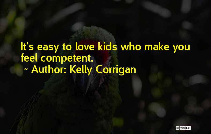 Kelly Corrigan Quotes: It's Easy To Love Kids Who Make You Feel Competent.