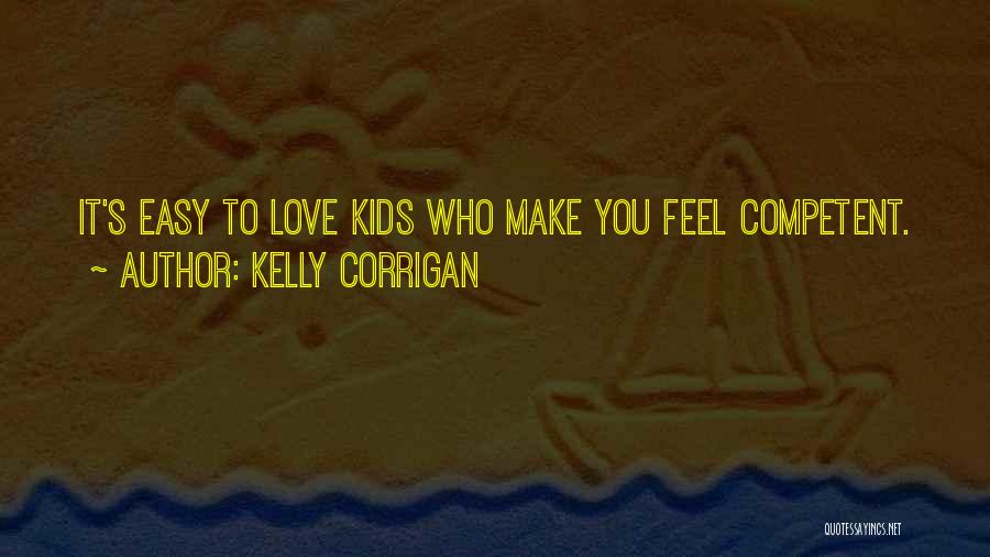 Kelly Corrigan Quotes: It's Easy To Love Kids Who Make You Feel Competent.