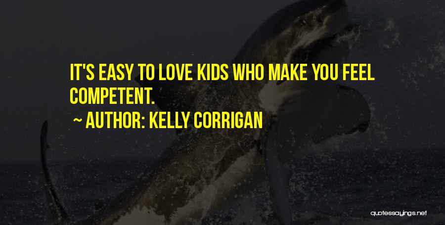 Kelly Corrigan Quotes: It's Easy To Love Kids Who Make You Feel Competent.