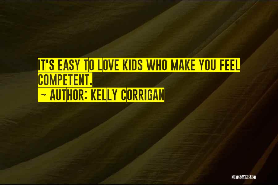 Kelly Corrigan Quotes: It's Easy To Love Kids Who Make You Feel Competent.