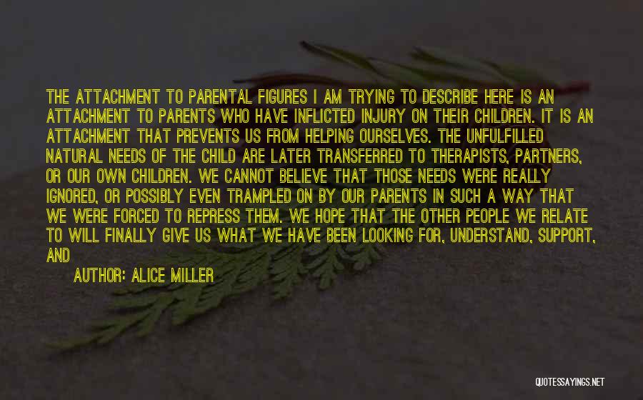 Alice Miller Quotes: The Attachment To Parental Figures I Am Trying To Describe Here Is An Attachment To Parents Who Have Inflicted Injury