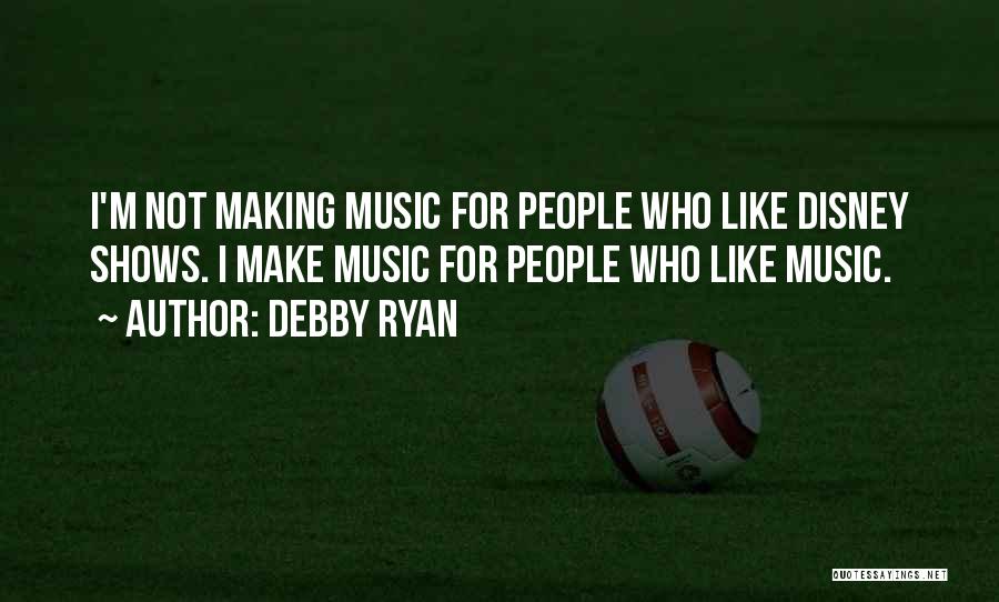 Debby Ryan Quotes: I'm Not Making Music For People Who Like Disney Shows. I Make Music For People Who Like Music.