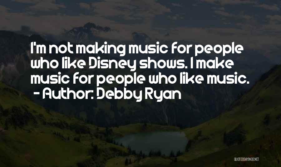 Debby Ryan Quotes: I'm Not Making Music For People Who Like Disney Shows. I Make Music For People Who Like Music.