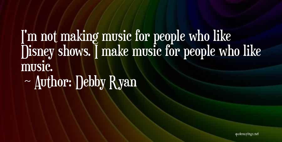 Debby Ryan Quotes: I'm Not Making Music For People Who Like Disney Shows. I Make Music For People Who Like Music.