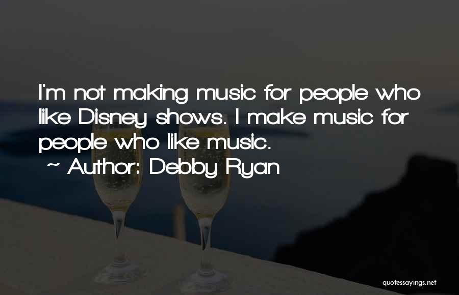 Debby Ryan Quotes: I'm Not Making Music For People Who Like Disney Shows. I Make Music For People Who Like Music.
