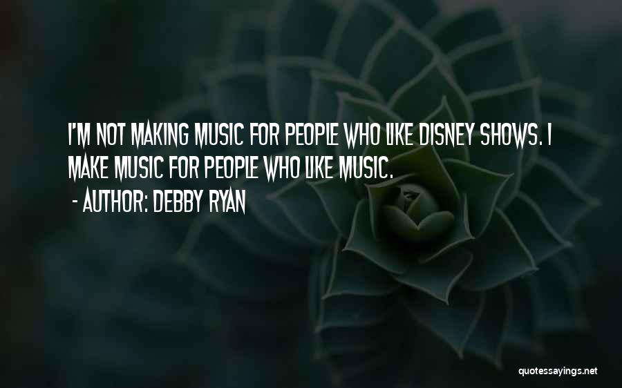 Debby Ryan Quotes: I'm Not Making Music For People Who Like Disney Shows. I Make Music For People Who Like Music.