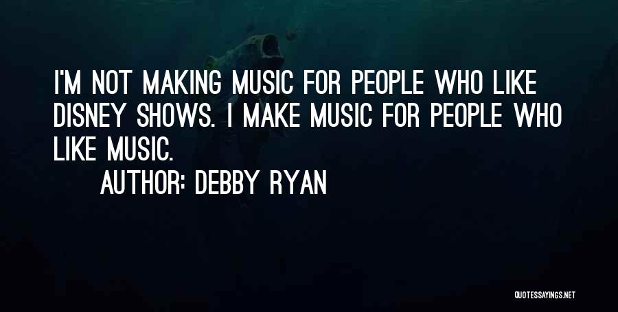 Debby Ryan Quotes: I'm Not Making Music For People Who Like Disney Shows. I Make Music For People Who Like Music.