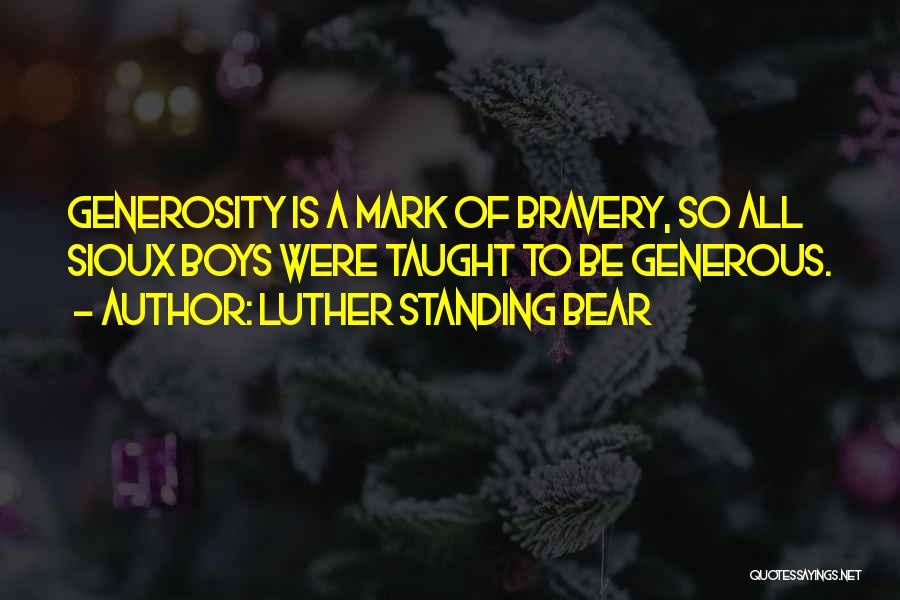 Luther Standing Bear Quotes: Generosity Is A Mark Of Bravery, So All Sioux Boys Were Taught To Be Generous.