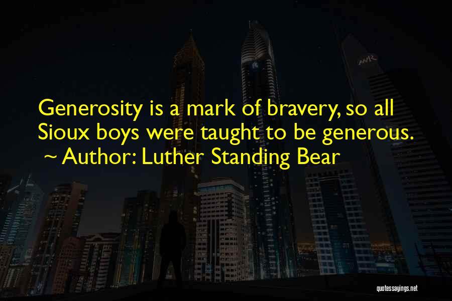 Luther Standing Bear Quotes: Generosity Is A Mark Of Bravery, So All Sioux Boys Were Taught To Be Generous.