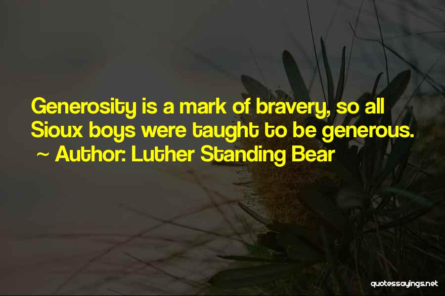 Luther Standing Bear Quotes: Generosity Is A Mark Of Bravery, So All Sioux Boys Were Taught To Be Generous.