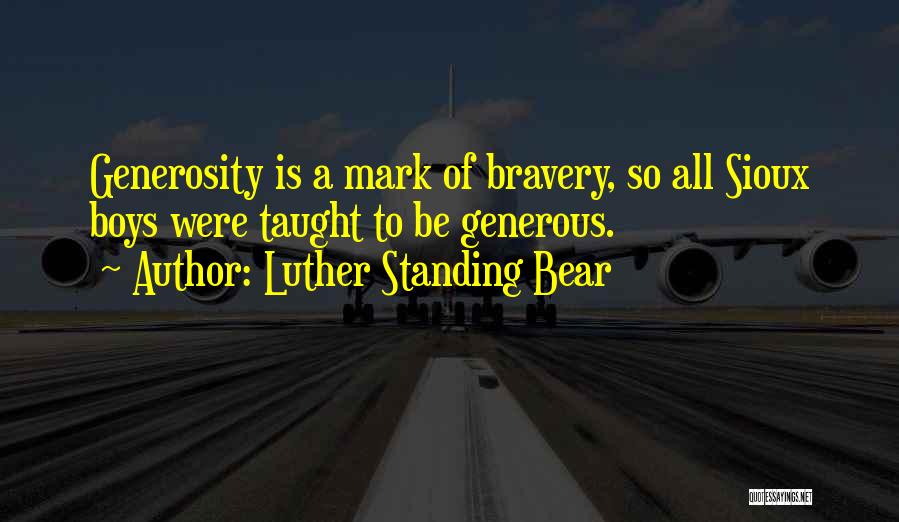 Luther Standing Bear Quotes: Generosity Is A Mark Of Bravery, So All Sioux Boys Were Taught To Be Generous.