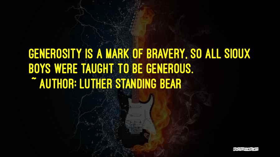 Luther Standing Bear Quotes: Generosity Is A Mark Of Bravery, So All Sioux Boys Were Taught To Be Generous.