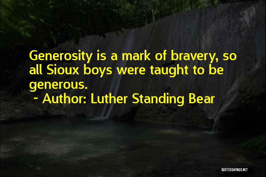 Luther Standing Bear Quotes: Generosity Is A Mark Of Bravery, So All Sioux Boys Were Taught To Be Generous.
