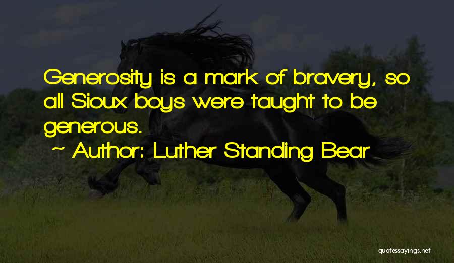 Luther Standing Bear Quotes: Generosity Is A Mark Of Bravery, So All Sioux Boys Were Taught To Be Generous.