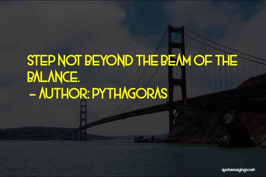 Pythagoras Quotes: Step Not Beyond The Beam Of The Balance.