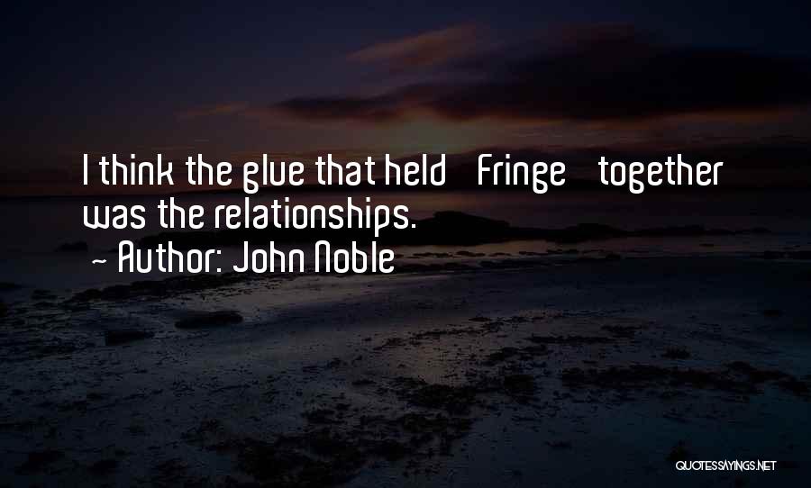 John Noble Quotes: I Think The Glue That Held 'fringe' Together Was The Relationships.