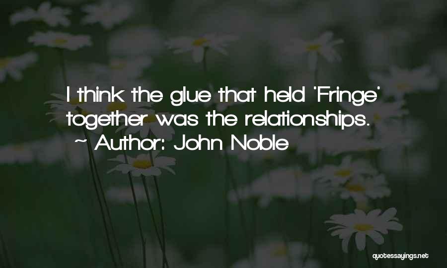 John Noble Quotes: I Think The Glue That Held 'fringe' Together Was The Relationships.
