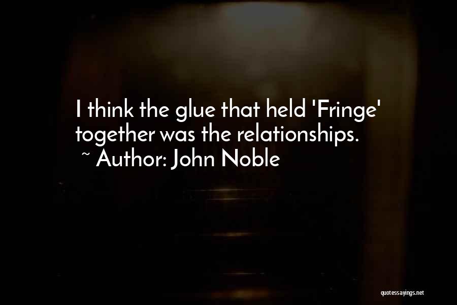 John Noble Quotes: I Think The Glue That Held 'fringe' Together Was The Relationships.