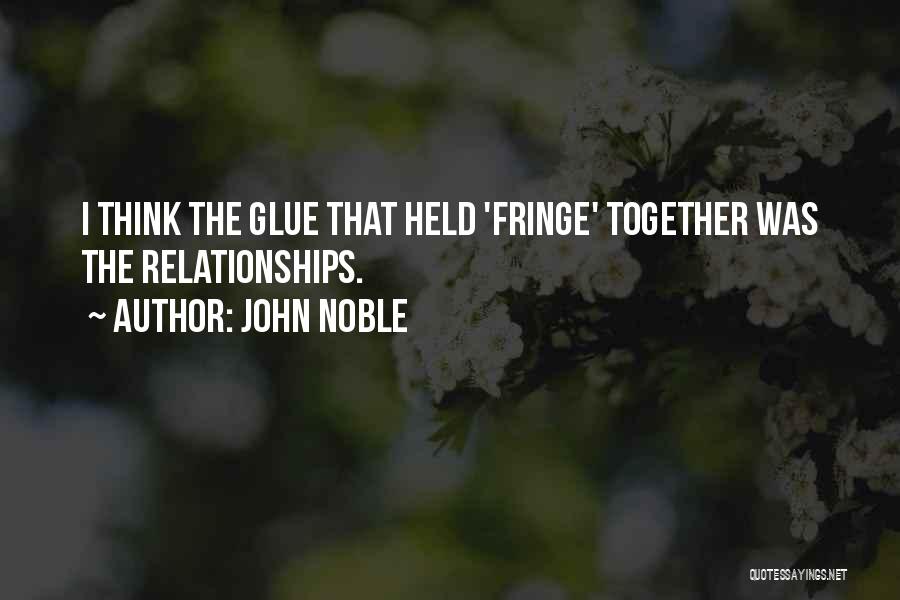 John Noble Quotes: I Think The Glue That Held 'fringe' Together Was The Relationships.