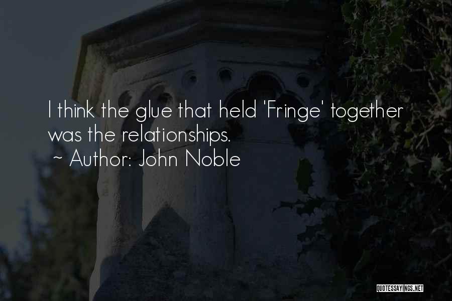 John Noble Quotes: I Think The Glue That Held 'fringe' Together Was The Relationships.