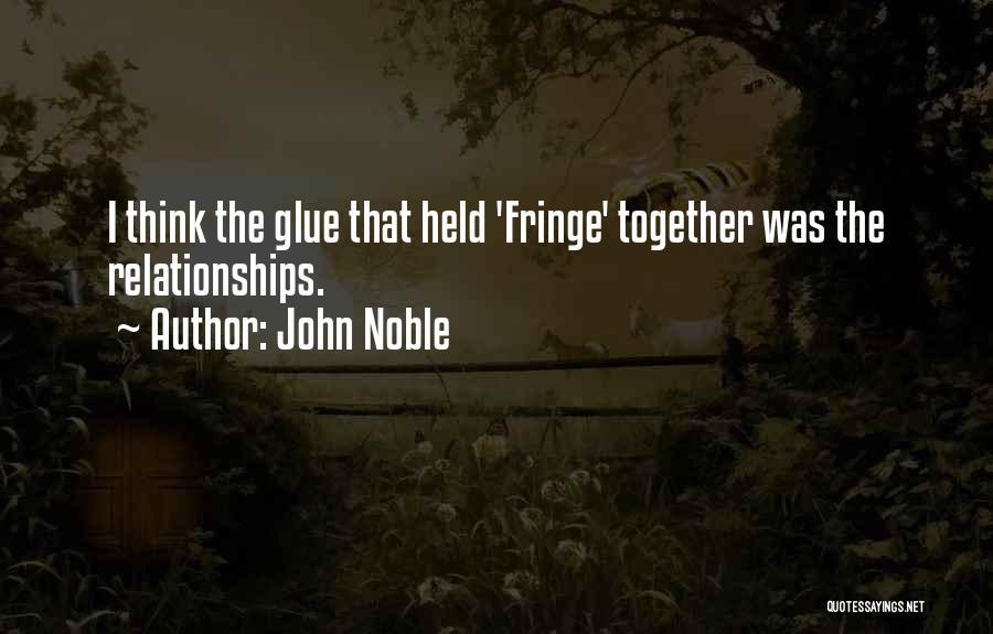 John Noble Quotes: I Think The Glue That Held 'fringe' Together Was The Relationships.