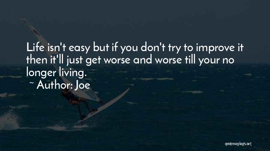 Joe Quotes: Life Isn't Easy But If You Don't Try To Improve It Then It'll Just Get Worse And Worse Till Your