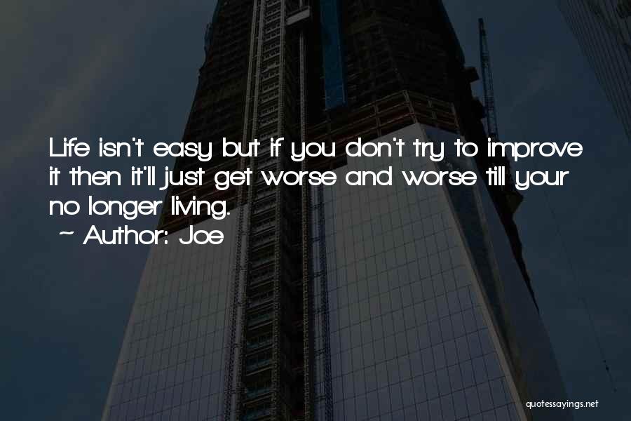 Joe Quotes: Life Isn't Easy But If You Don't Try To Improve It Then It'll Just Get Worse And Worse Till Your