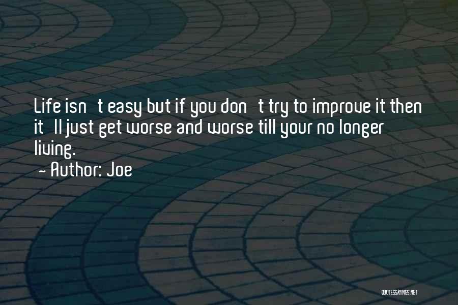 Joe Quotes: Life Isn't Easy But If You Don't Try To Improve It Then It'll Just Get Worse And Worse Till Your