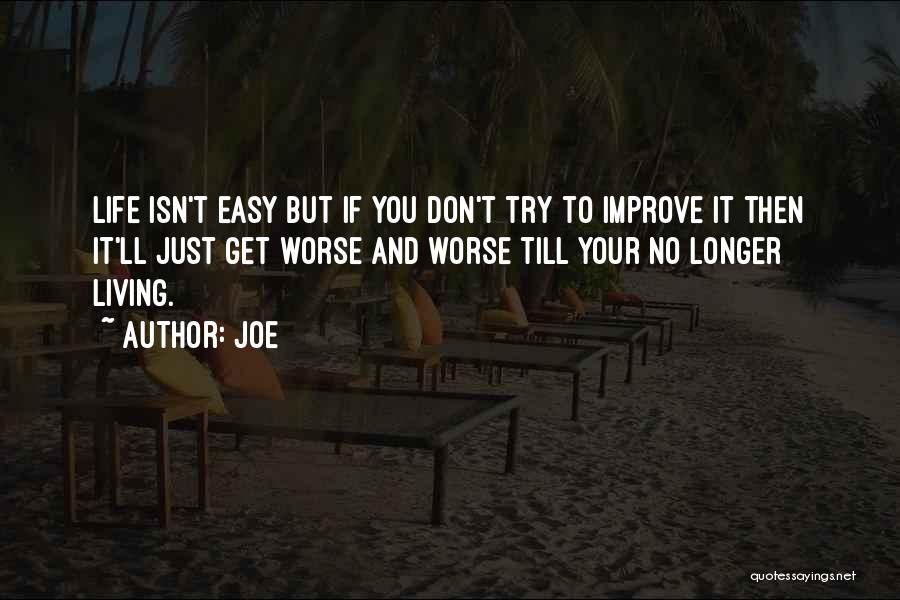 Joe Quotes: Life Isn't Easy But If You Don't Try To Improve It Then It'll Just Get Worse And Worse Till Your